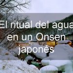Qué es un onsen japonés y cómo disfrutar del ritual del agua